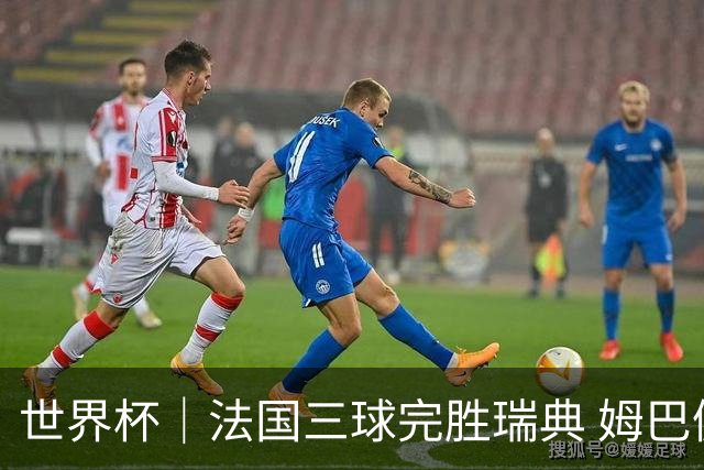 世界杯｜法国三球完胜瑞典 姆巴佩创淘汰赛进球纪录