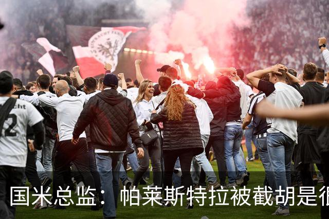 国米总监：帕莱斯特拉被截胡是很正常的事 我们与英超有经济差距