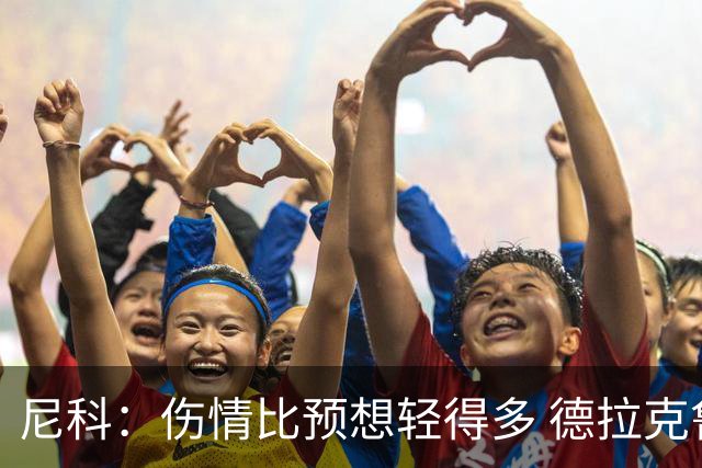 尼科：伤情比预想轻得多 德拉克鲁兹没道歉但我不在乎
