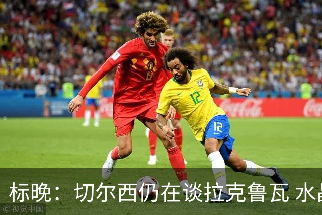 标晚：切尔西仍在谈拉克鲁瓦 水晶宫在找接替者&已接触克雷斯韦尔