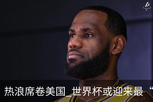 热浪席卷美国 世界杯或迎来最“热”赛事