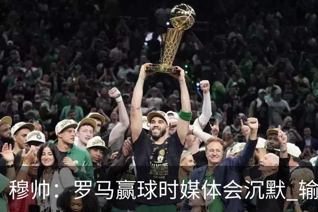 穆帅：罗马赢球时媒体会沉默 输球他们反而会庆祝