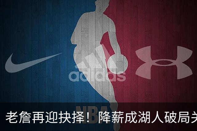 老詹再迎抉择！降薪成湖人破局关键 勇士骑士虎视眈眈却无能为力