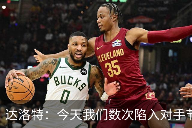 达洛特：今天我们数次陷入对手节奏 对民主刚果那场确实表现不好