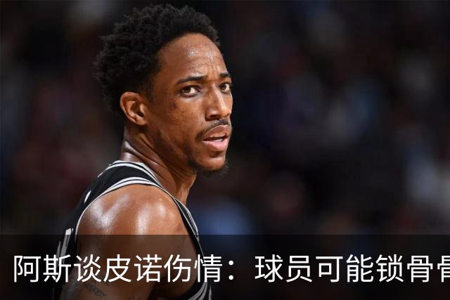 阿斯谈皮诺伤情：球员可能锁骨骨折，若确认将告别世界杯
