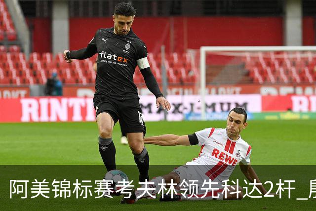 阿美锦标赛考夫林领先科达2杆 殷若宁T26刘艳T38